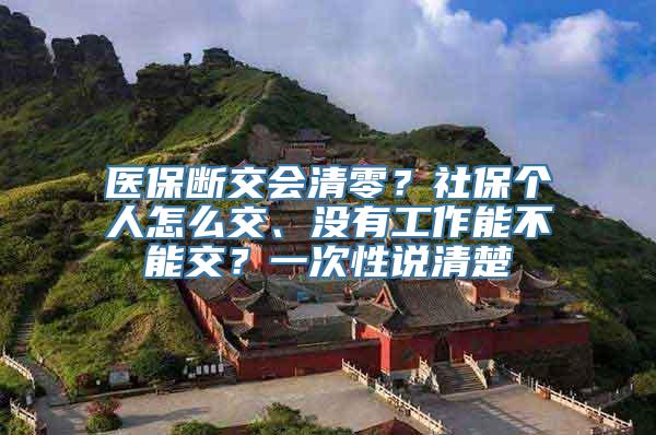 医保断交会清零？社保个人怎么交、没有工作能不能交？一次性说清楚→