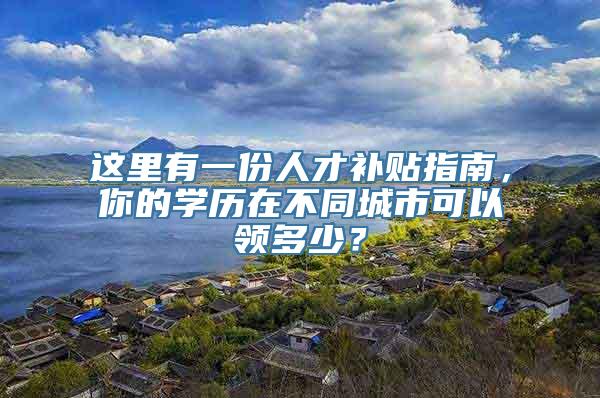 这里有一份人才补贴指南，你的学历在不同城市可以领多少？