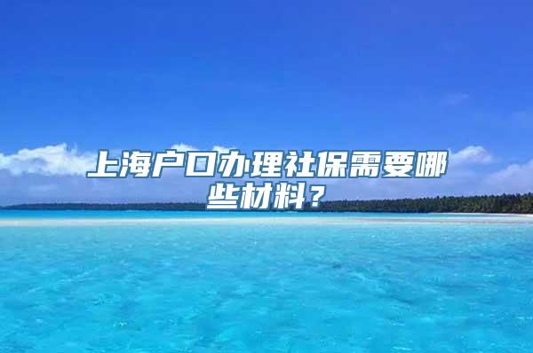 上海户口办理社保需要哪些材料？