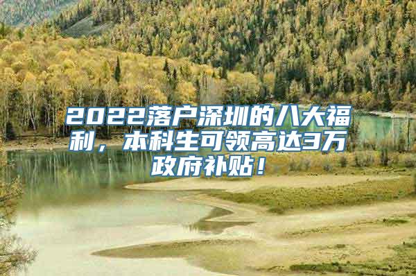 2022落户深圳的八大福利，本科生可领高达3万政府补贴！