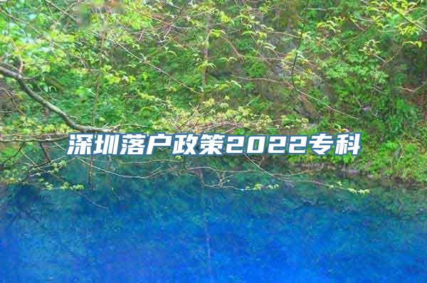 深圳落户政策2022专科