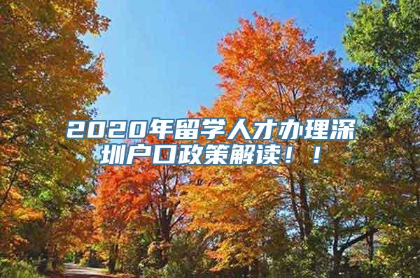 2020年留学人才办理深圳户口政策解读！！