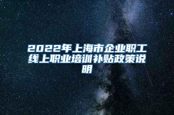 2022年上海市企业职工线上职业培训补贴政策说明