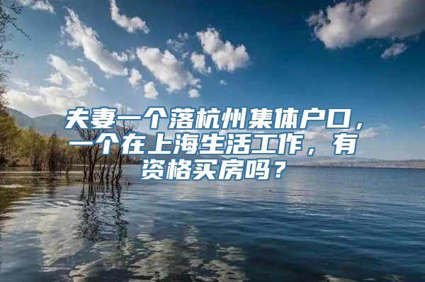 夫妻一个落杭州集体户口，一个在上海生活工作，有资格买房吗？