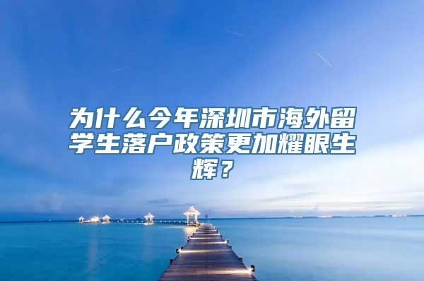 为什么今年深圳市海外留学生落户政策更加耀眼生辉？