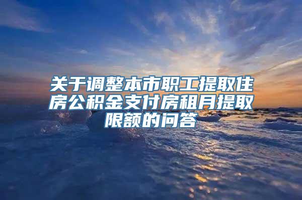 关于调整本市职工提取住房公积金支付房租月提取限额的问答