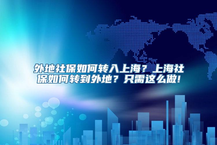 外地社保如何转入上海？上海社保如何转到外地？只需这么做!