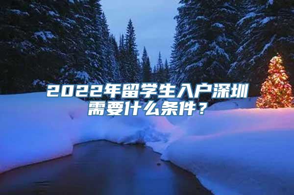 2022年留学生入户深圳需要什么条件？