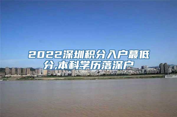 2022深圳积分入户蕞低分,本科学历落深户