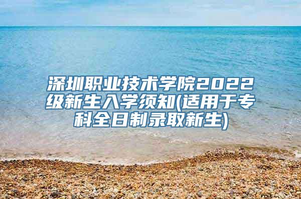 深圳职业技术学院2022级新生入学须知(适用于专科全日制录取新生)