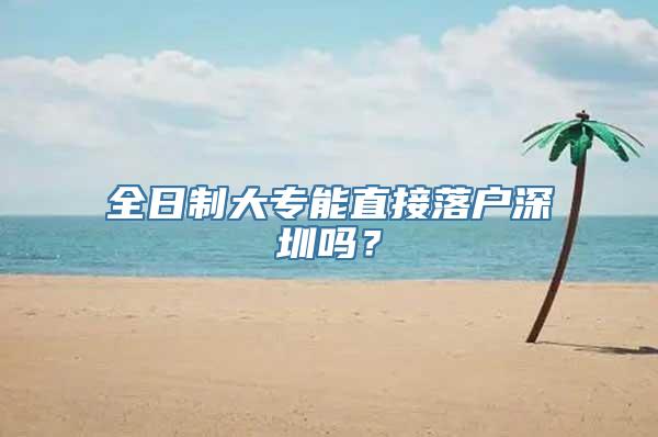 全日制大专能直接落户深圳吗？