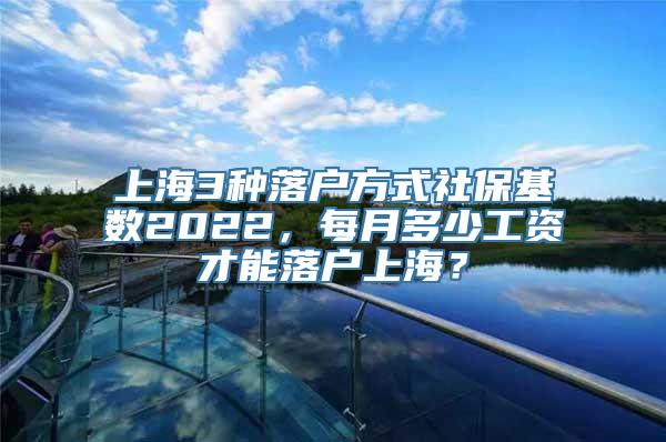 上海3种落户方式社保基数2022，每月多少工资才能落户上海？