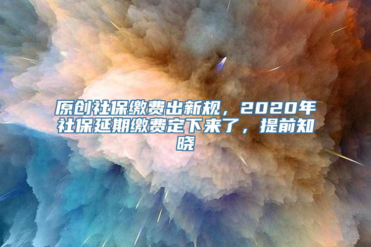 原创社保缴费出新规，2020年社保延期缴费定下来了，提前知晓