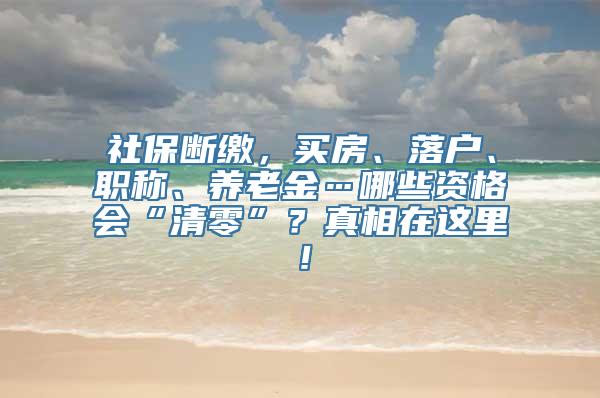 社保断缴，买房、落户、职称、养老金…哪些资格会“清零”？真相在这里！