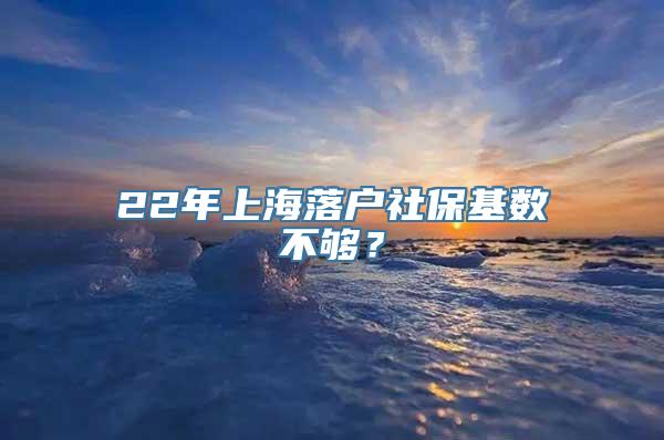 22年上海落户社保基数不够？