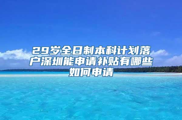 29岁全日制本科计划落户深圳能申请补贴有哪些如何申请