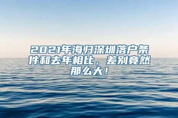 2021年海归深圳落户条件和去年相比，差别竟然那么大！