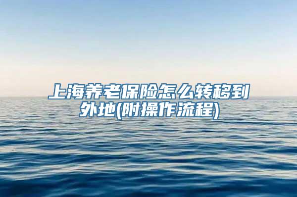 上海养老保险怎么转移到外地(附操作流程)