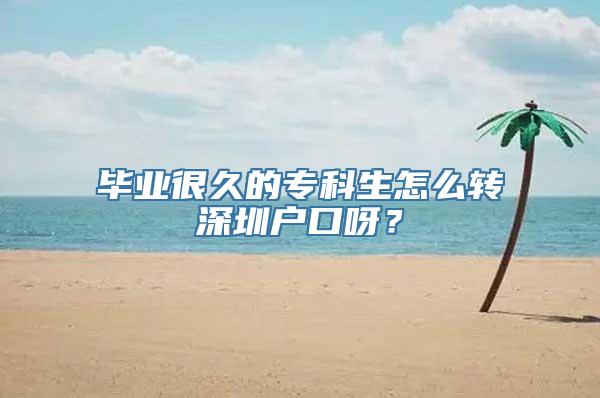 毕业很久的专科生怎么转深圳户口呀？