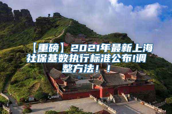 【重磅】2021年最新上海社保基数执行标准公布!调整方法！！