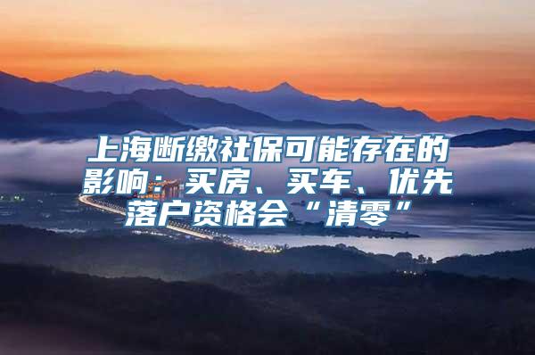 上海断缴社保可能存在的影响：买房、买车、优先落户资格会“清零”