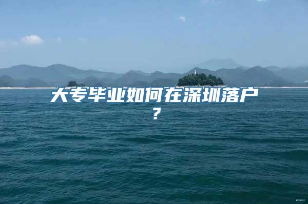 大专毕业如何在深圳落户？