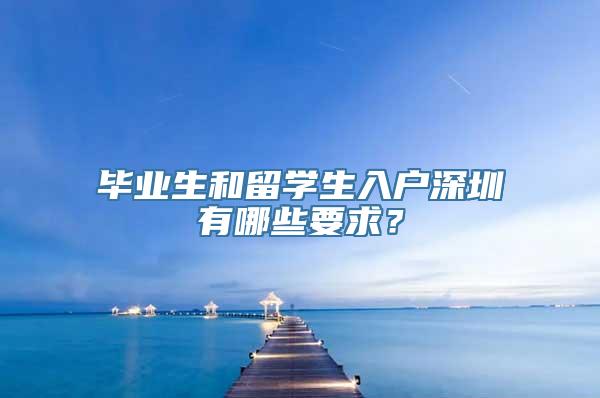 毕业生和留学生入户深圳有哪些要求？