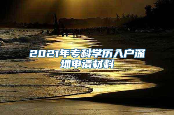 2021年专科学历入户深圳申请材料