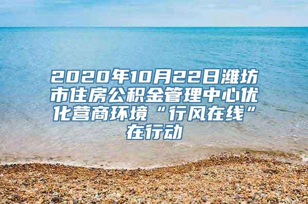 2020年10月22日潍坊市住房公积金管理中心优化营商环境“行风在线”在行动