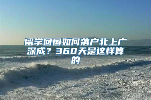 留学回国如何落户北上广深成？360天是这样算的