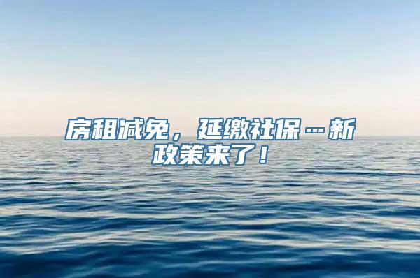 房租减免，延缴社保…新政策来了！