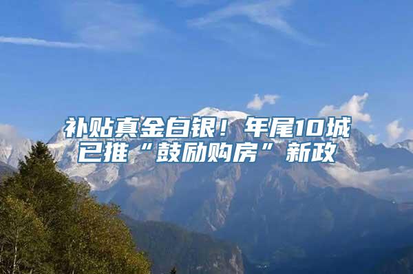 补贴真金白银！年尾10城已推“鼓励购房”新政