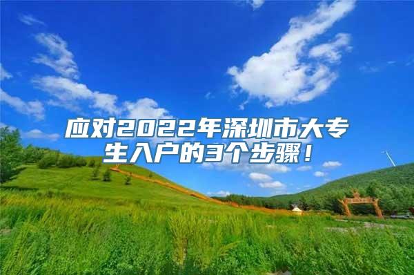 应对2022年深圳市大专生入户的3个步骤！