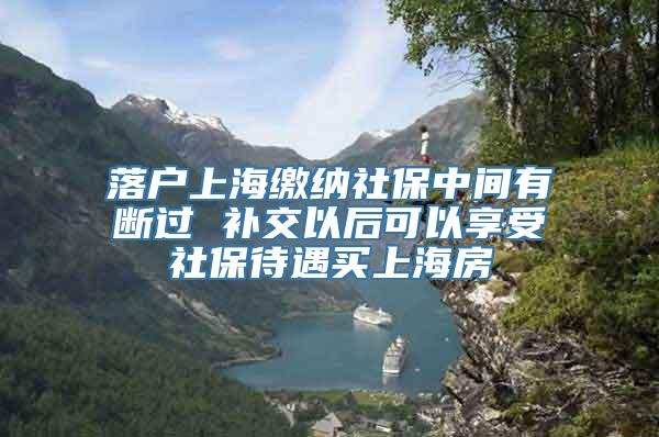 落户上海缴纳社保中间有断过 补交以后可以享受社保待遇买上海房