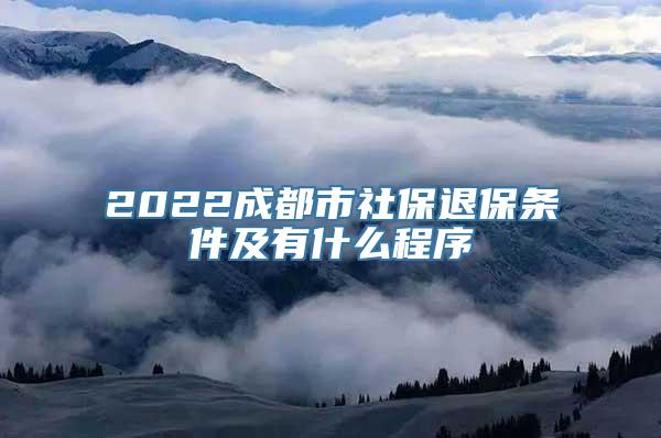 2022成都市社保退保条件及有什么程序