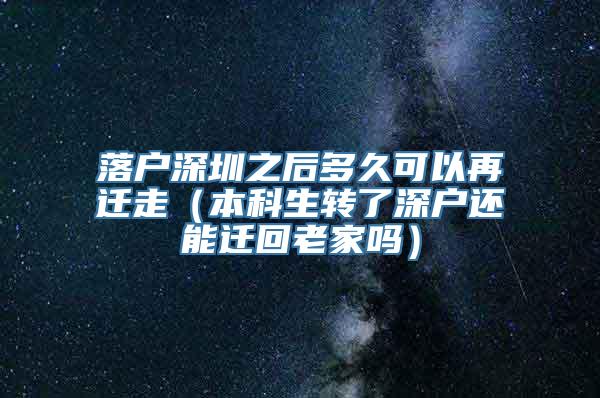 落户深圳之后多久可以再迁走（本科生转了深户还能迁回老家吗）