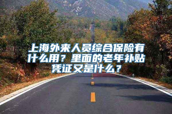 上海外来人员综合保险有什么用？里面的老年补贴凭证又是什么？