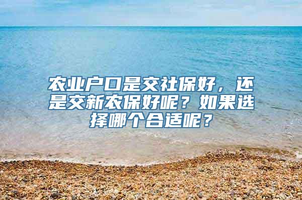 农业户口是交社保好，还是交新农保好呢？如果选择哪个合适呢？