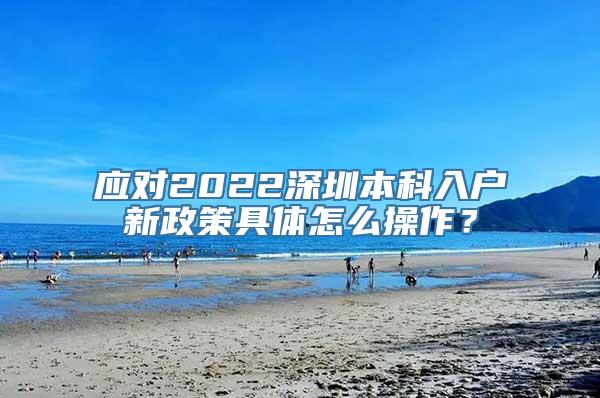 应对2022深圳本科入户新政策具体怎么操作？