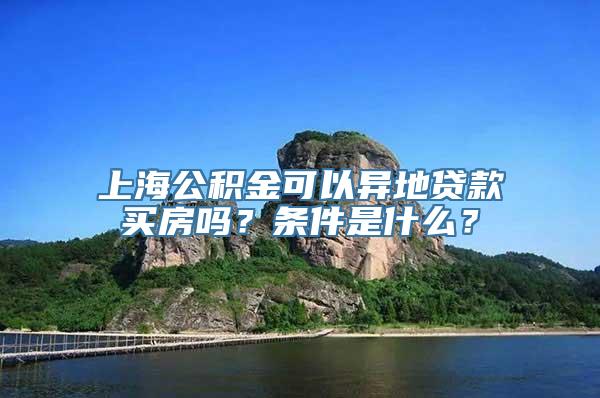 上海公积金可以异地贷款买房吗？条件是什么？