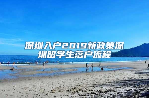 深圳入户2019新政策深圳留学生落户流程