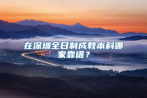 在深圳全日制成教本科哪家靠谱？