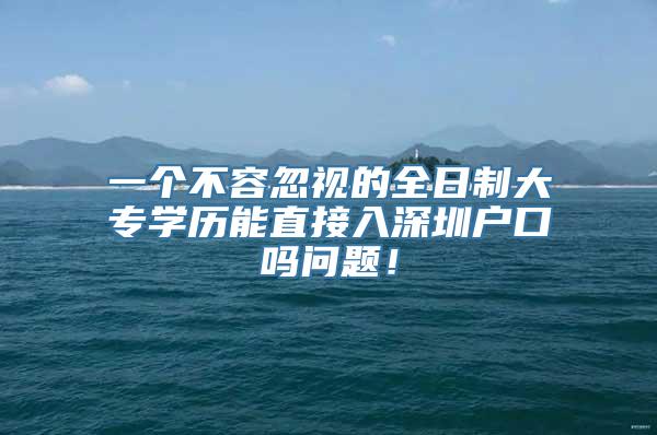 一个不容忽视的全日制大专学历能直接入深圳户口吗问题！