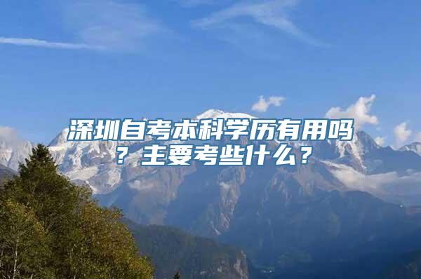 深圳自考本科学历有用吗？主要考些什么？