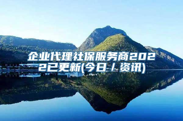 企业代理社保服务商2022已更新(今日／资讯)