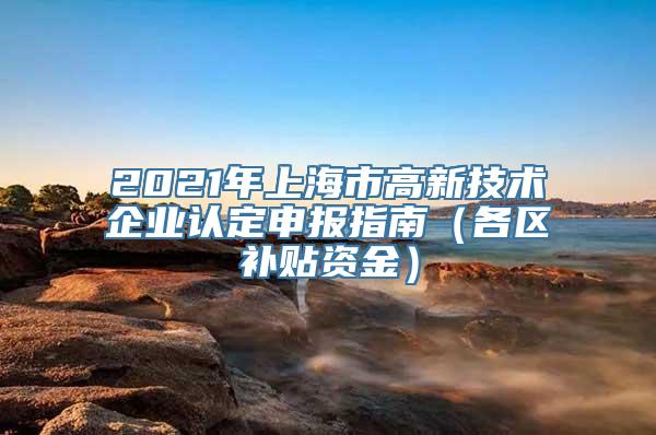 2021年上海市高新技术企业认定申报指南（各区补贴资金）