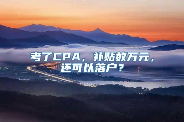 考了CPA，补贴数万元，还可以落户？