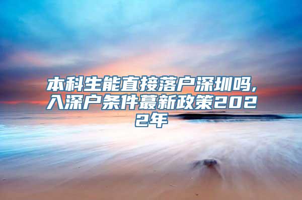 本科生能直接落户深圳吗,入深户条件蕞新政策2022年