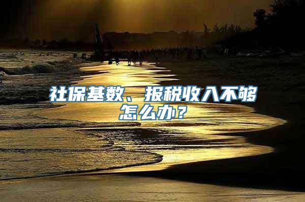 社保基数、报税收入不够怎么办？