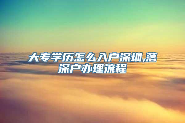 大专学历怎么入户深圳,落深户办理流程